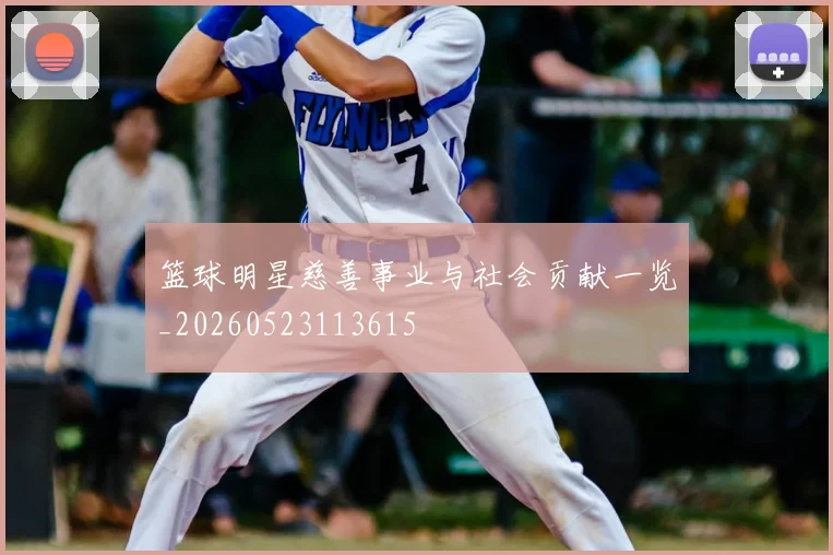 篮球明星慈善事业与社会贡献一览_20260523113615