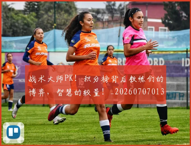 战术大师PK！积分榜背后教练们的博弈，智慧的较量！_20260707013532