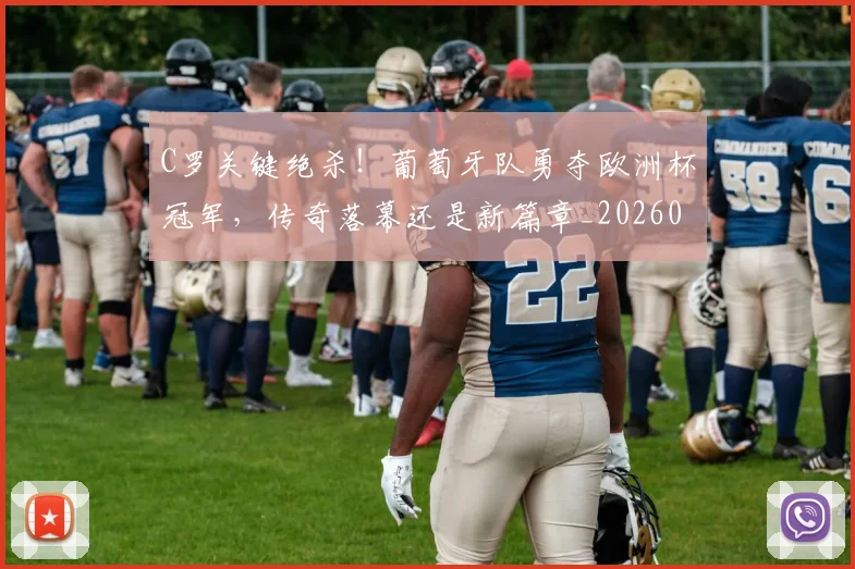 C罗关键绝杀!葡萄牙队勇夺欧洲杯冠军,传奇落幕还是新篇章_20260701212551