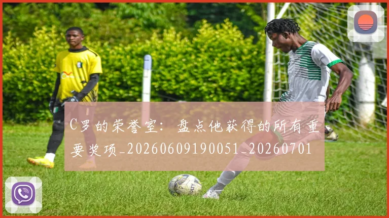 C罗的荣誉室：盘点他获得的所有重要奖项_20260609190051_20260701213739_20260712052633