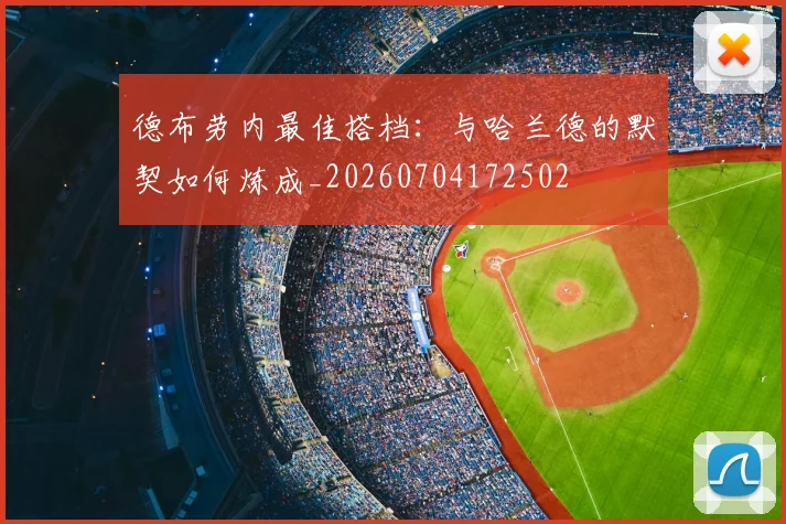 德布劳内最佳搭档：与哈兰德的默契如何炼成_20260704172502