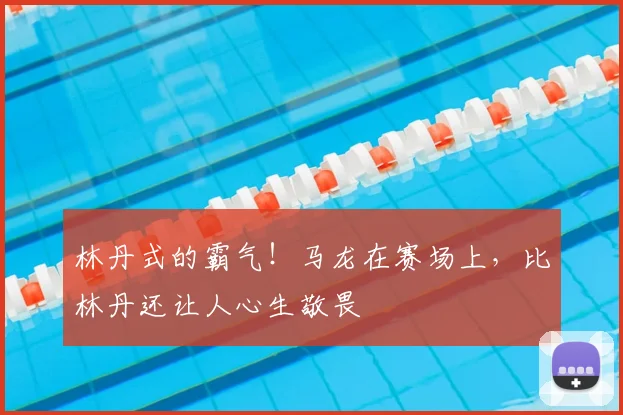 林丹式的霸气!马龙在赛场上,比林丹还让人心生敬畏