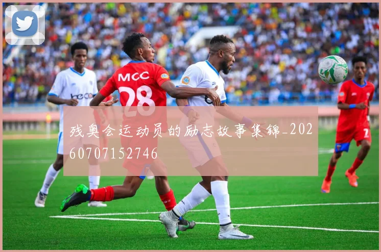 残奥会运动员的励志故事集锦_20260707152746
