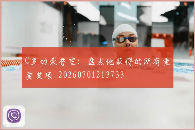 C罗的荣誉室：盘点他获得的所有重要奖项_20260701213733