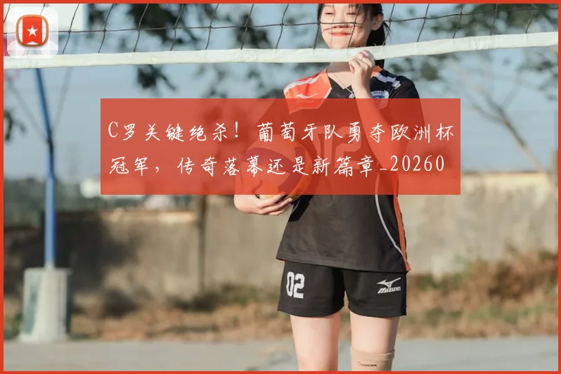 C罗关键绝杀！葡萄牙队勇夺欧洲杯冠军，传奇落幕还是新篇章_20260701212551