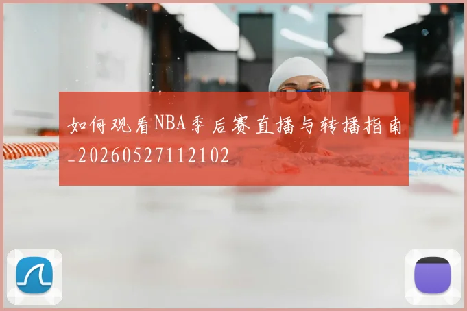 如何观看NBA季后赛直播与转播指南_20260527112102
