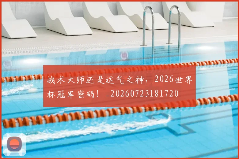 战术大师还是运气之神,2026世界杯冠军密码!_20260723181720