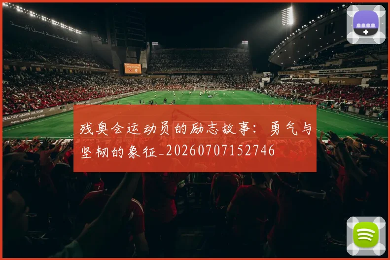 残奥会运动员的励志故事:勇气与坚韧的象征_20260707152746