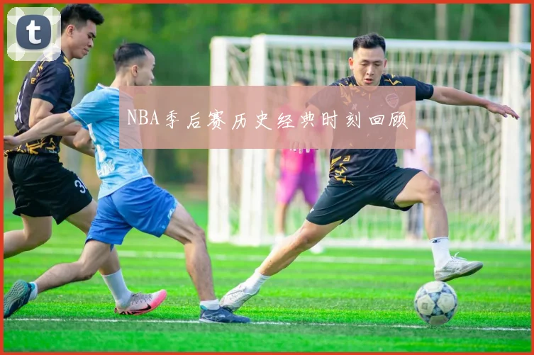 NBA季后赛历史经典时刻回顾