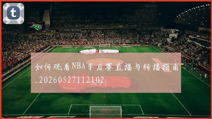 如何观看NBA季后赛直播与转播指南_20260527112102
