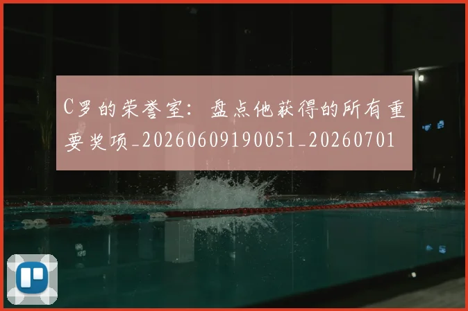 C罗的荣誉室:盘点他获得的所有重要奖项_20260609190051_20260701213739_20260712052633
