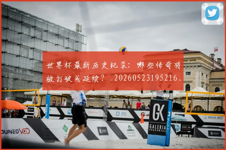 世界杯最新历史纪录:哪些传奇将被打破或延续?_20260523195216_20260702174414