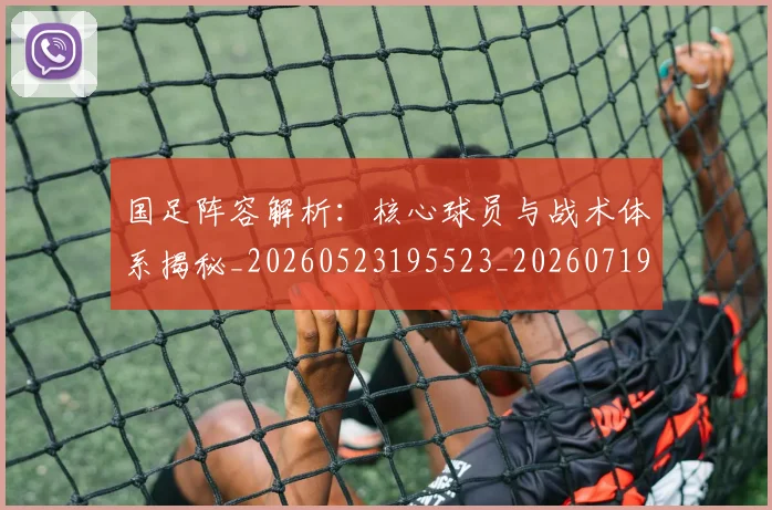 国足阵容解析:核心球员与战术体系揭秘_20260523195523_20260719165537