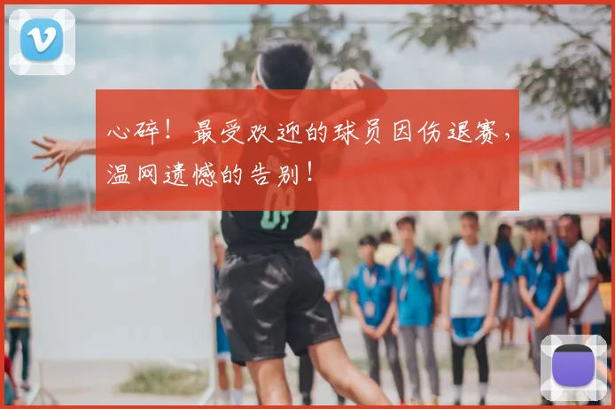 心碎!最受欢迎的球员因伤退赛,温网遗憾的告别!