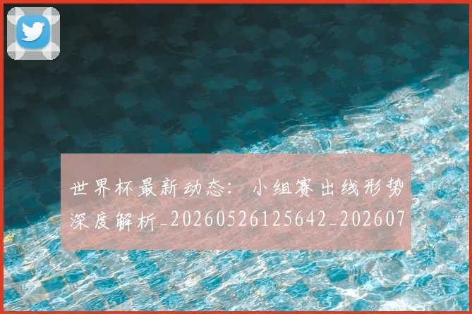 世界杯最新动态：小组赛出线形势深度解析_20260526125642_20260715191015