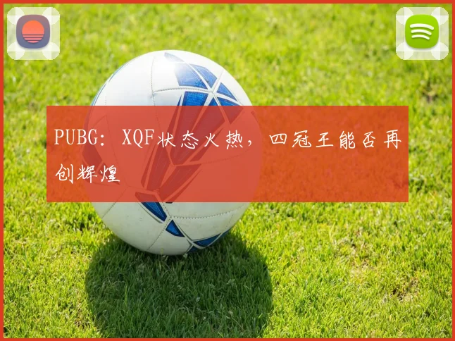 PUBG：XQF状态火热，四冠王能否再创辉煌