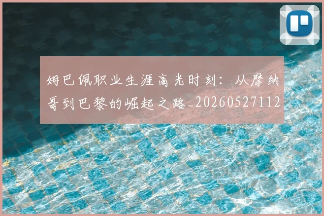 姆巴佩职业生涯高光时刻:从摩纳哥到巴黎的崛起之路_20260527112209