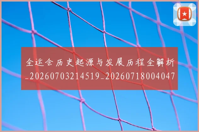 全运会历史起源与发展历程全解析_20260703214519_20260718004047