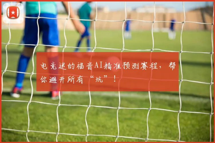电竞迷的福音AI精准预测赛程,帮你避开所有“坑”!