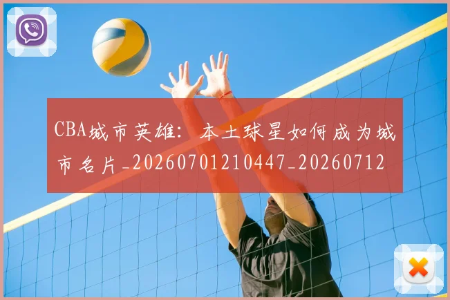 CBA城市英雄：本土球星如何成为城市名片_20260701210447_20260712044315