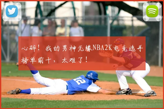 心碎！我的男神无缘NBA2K电竞选手榜单前十，太难了！