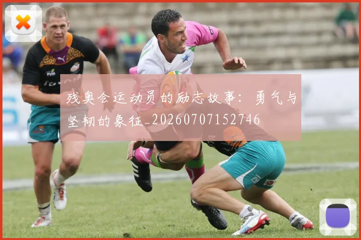 残奥会运动员的励志故事:勇气与坚韧的象征_20260707152746